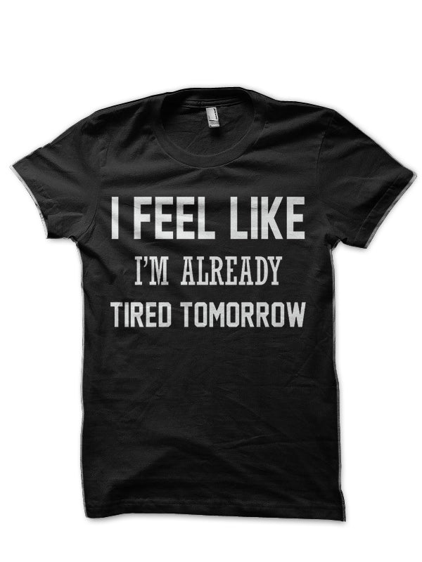 I FEEL LIKE I AM ALREADY TIRED TOMORROW Black T-Shirt