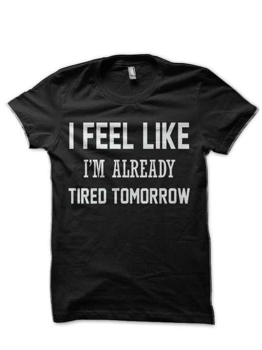 I FEEL LIKE I AM ALREADY TIRED TOMORROW Black T-Shirt