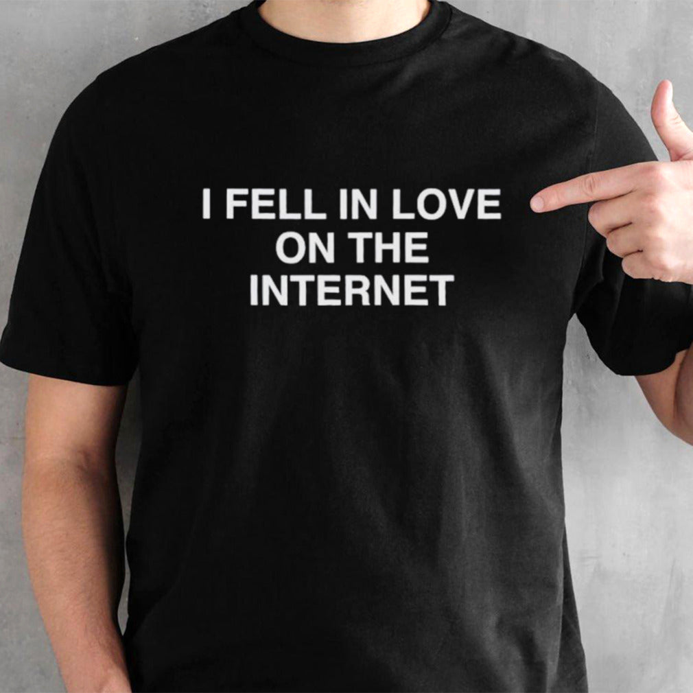 I fell in love on the internet shirt