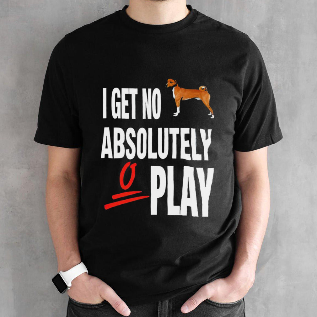 I get no absolutely play shirt