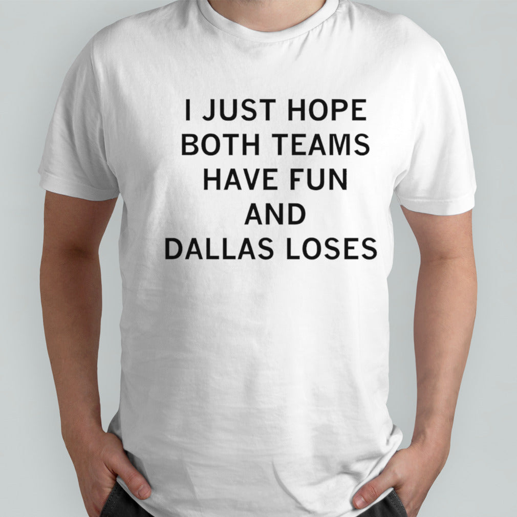 I just hope both teams have fun and Dallas loses shirt