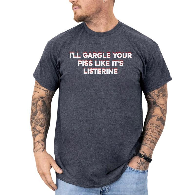 I'll Gargle Your Piss Like It's Listerine Shirt, Funny Saying T-shirt, Sarcastic Tees for Men, Men's Weird Tshirt, Unisex Meme Tops, Casual Menswear