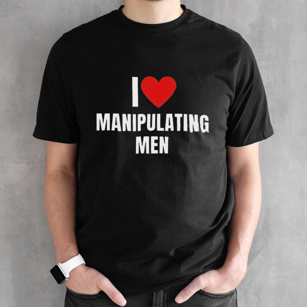 I love manipulating men shirt