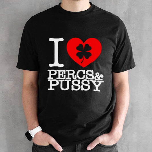 I love percs and pussy shirts