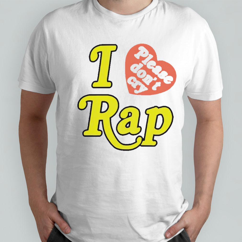 I love please donâ€™t cry rap shirt