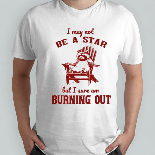 I may not be a star but I sure am burning out raccoon shirt