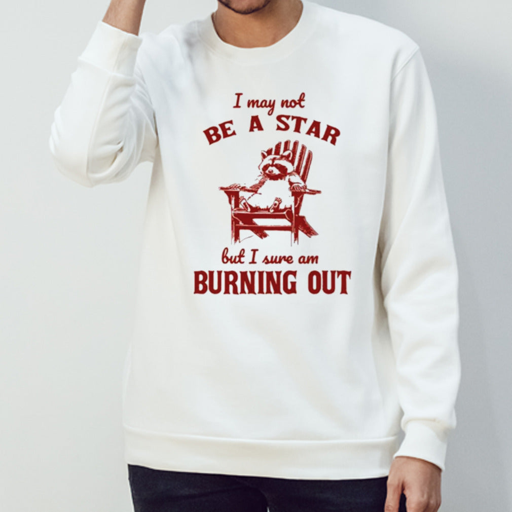 I may not be a star but I sure am burning out raccoon shirt