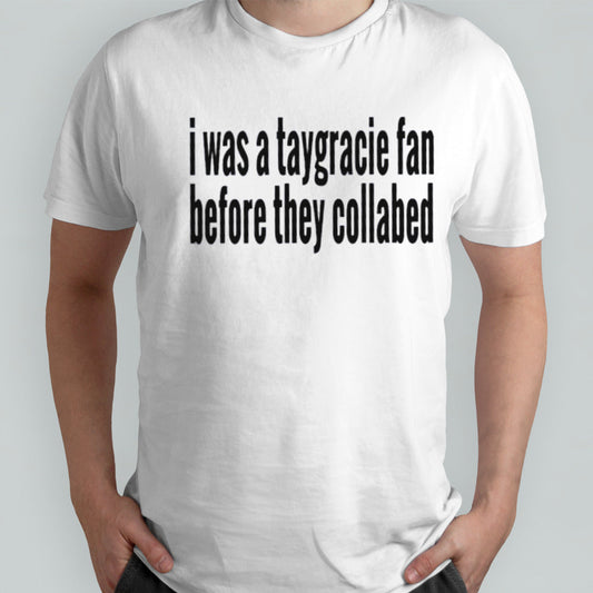 I was a taygracie fan before they collabed shirt
