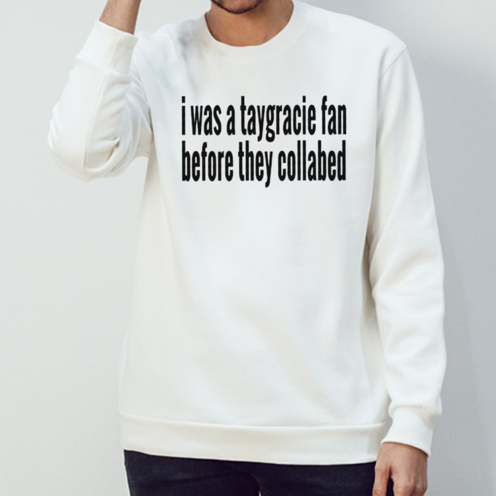 I was a taygracie fan before they collabed shirt