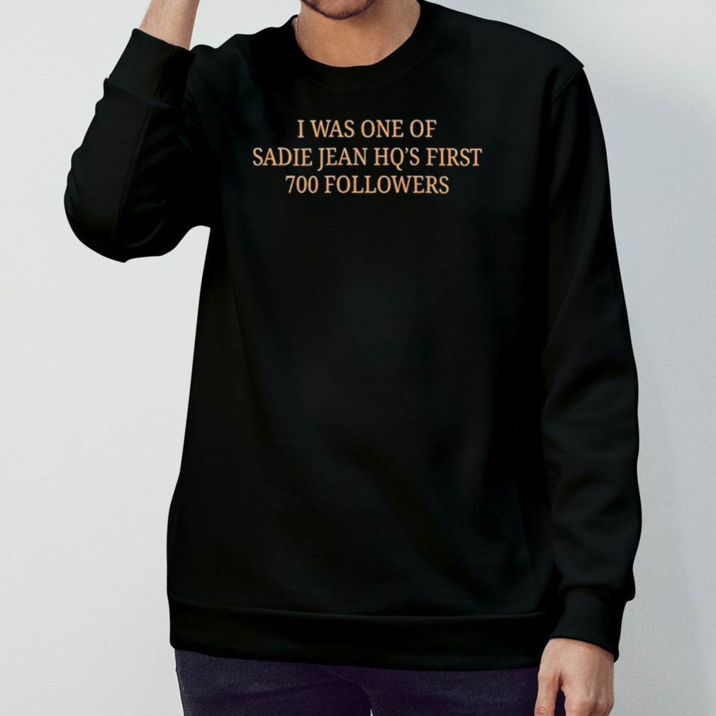 I was one of sadie jean hqâ€™s first 700 followers shirt