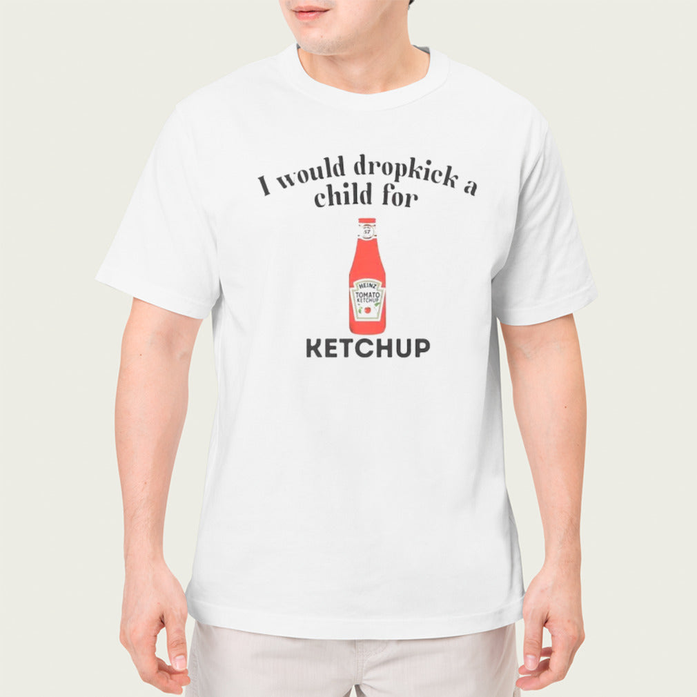 I would dropkick a child for Ketchup shirt