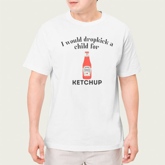 I would dropkick a child for Ketchup shirt