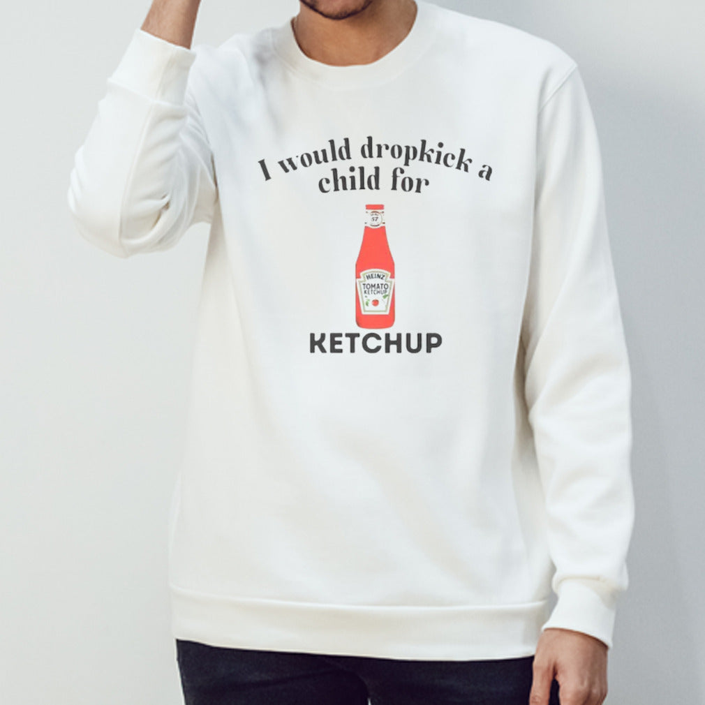I would dropkick a child for Ketchup shirt