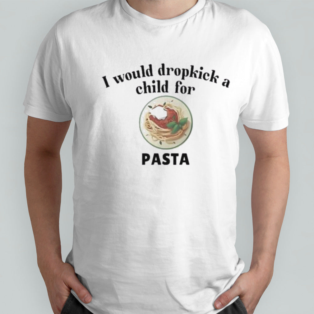 I would dropkick a child for Pasta shirt