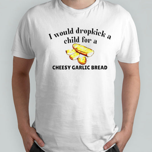 I would dropkick a child for a cheesy garlic bread shirt