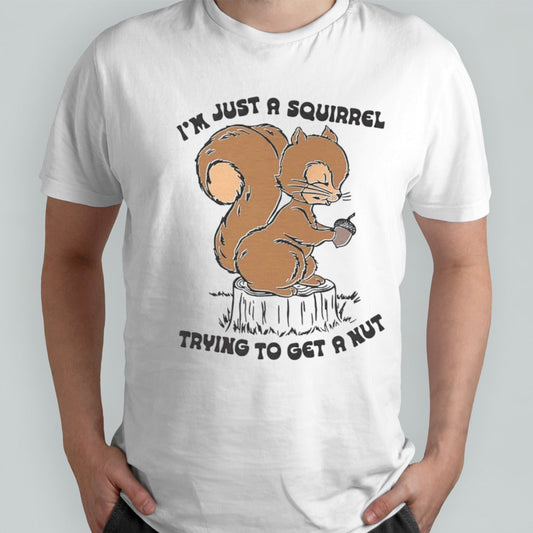 Isâ€™m just a squirrel trying to get a nut shirts