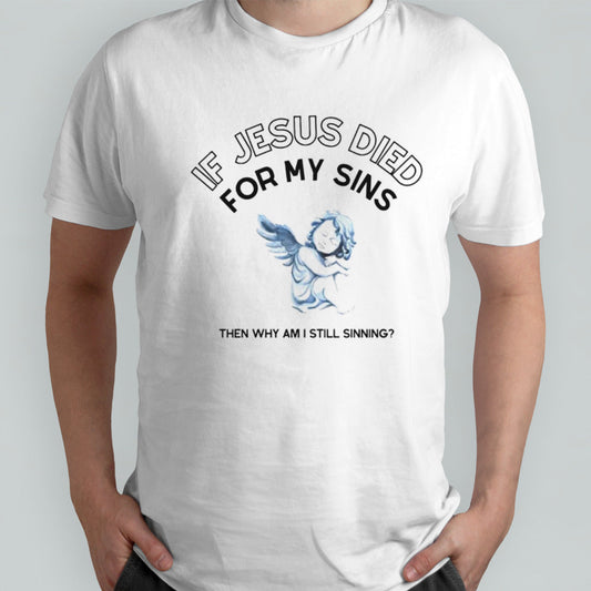 If Jesus died for my sins then why am i still sinning shirt