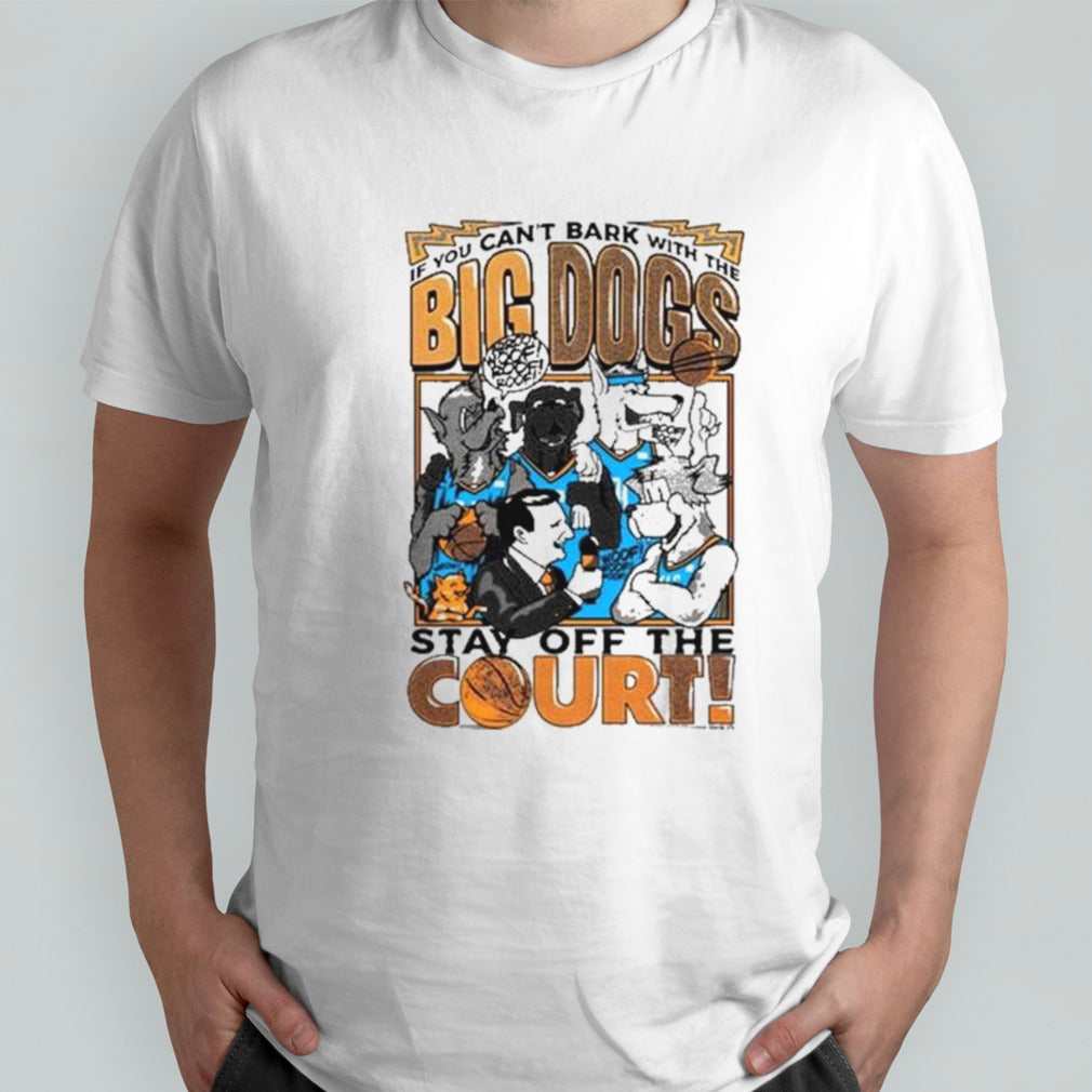 If You Cansâ€™t Bark With The Big Dogs Stay Off The Court Shirts