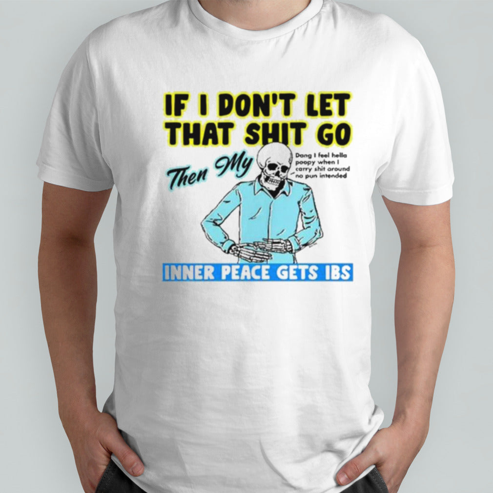 If You Donâ€™t Let That Shit Go Then My Inner Peace Gets Ibs Shirt