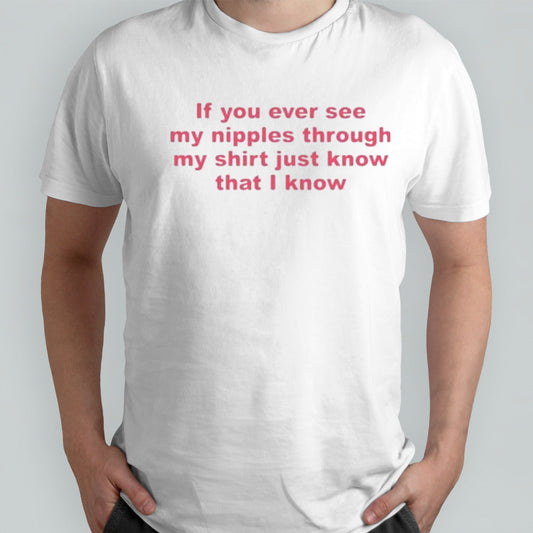 If You Ever See My Nipples Through My Just Know That I Know Shirt