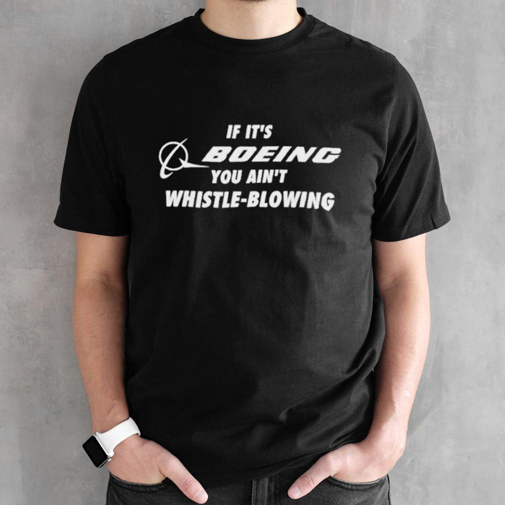 If itâ€™s boeing you ainâ€™t whistle-blowing shirt