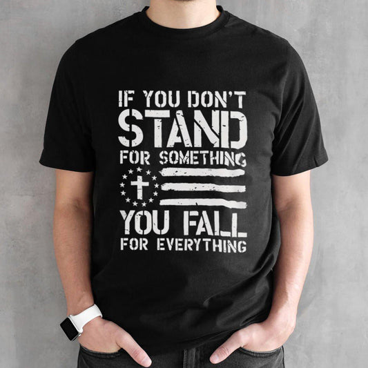 If you donsâ€™t stand for something you fall for everything shirts