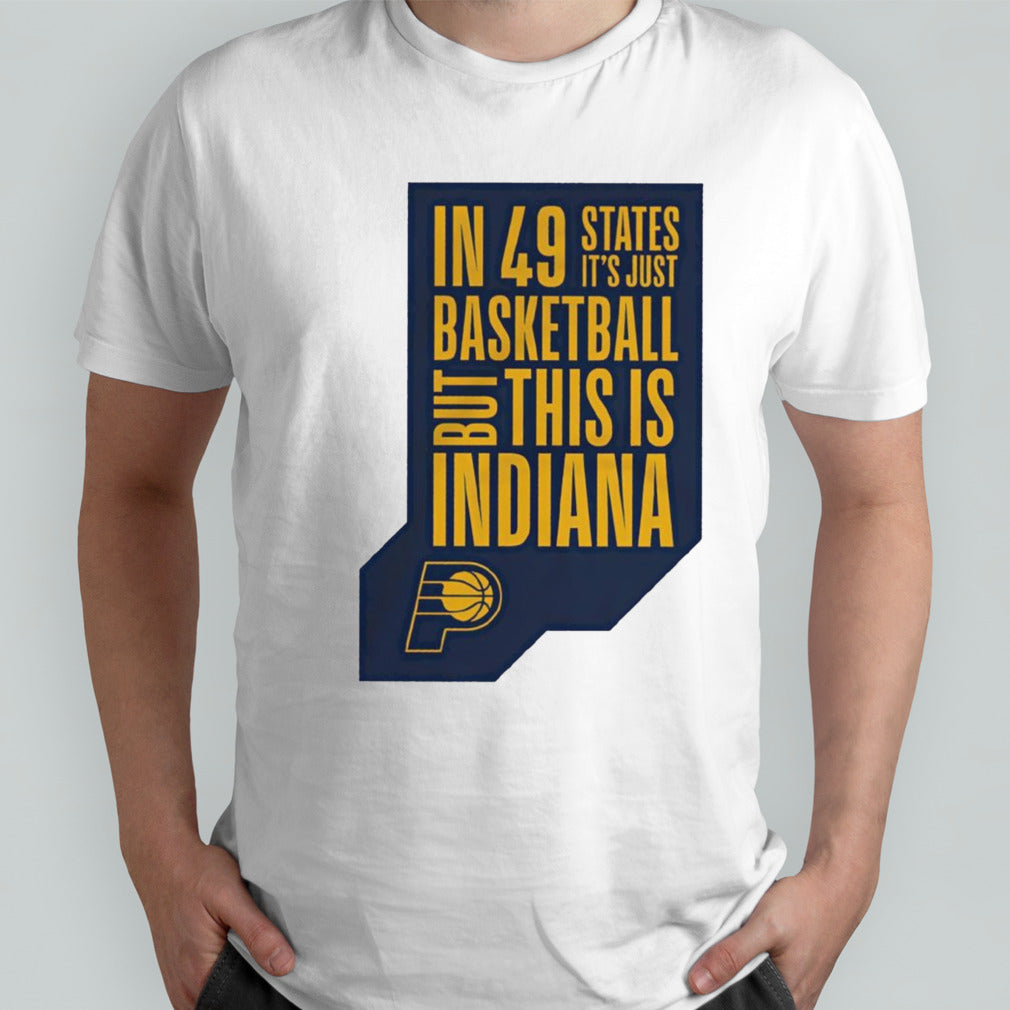 Indiana Pacers in 49 states itâ€™s just basketball but this is Indiana shirt