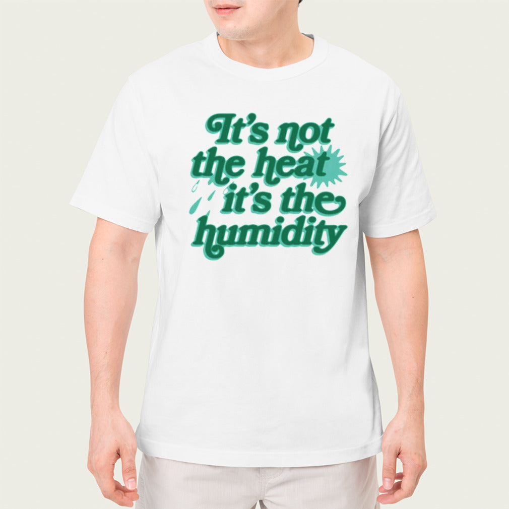Itâ€™s Not The Heat Itâ€™s The Humidity T-shirt