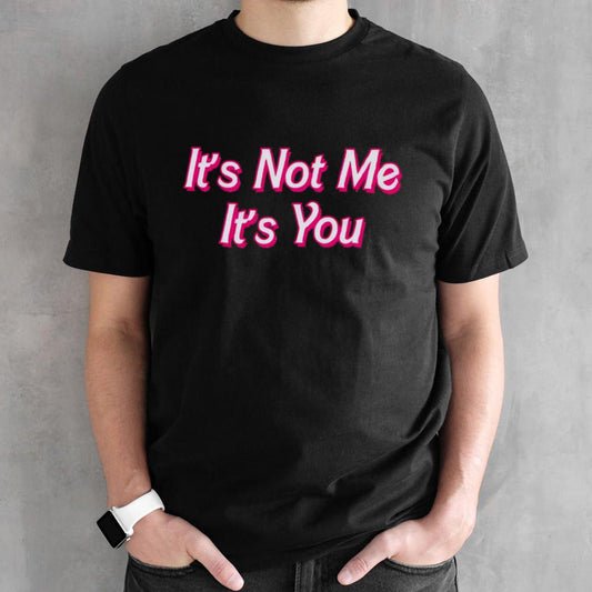 Itsâ€™s not me itsâ€™s you shirts