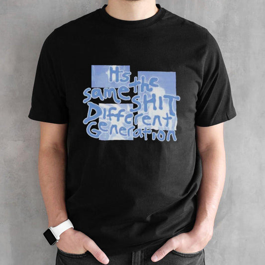 Itâ€™s the same shit different generation shirt