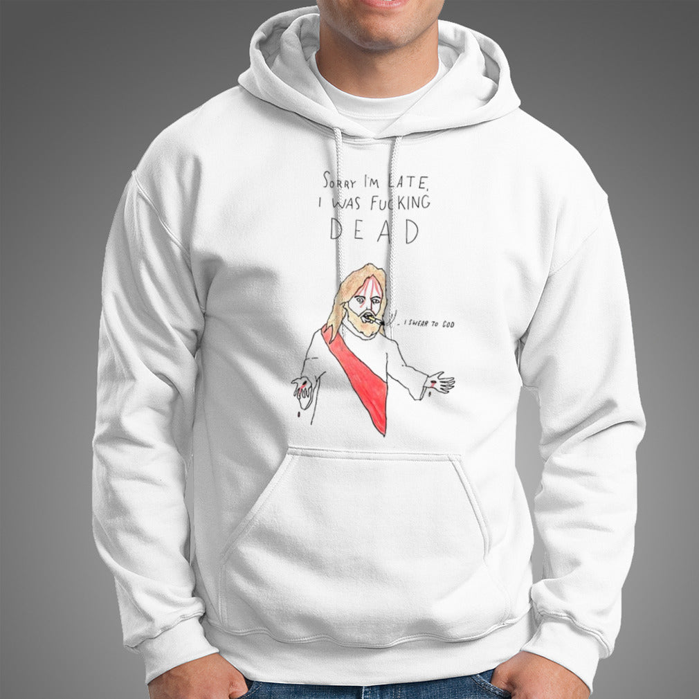 Jesus sorry Iâ€™m late I was fucking dead I swear to God shirt