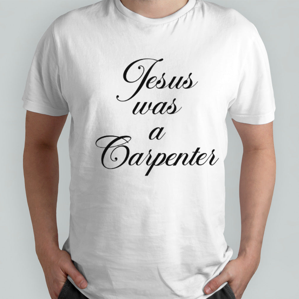 Jesus was a carpenter shirt