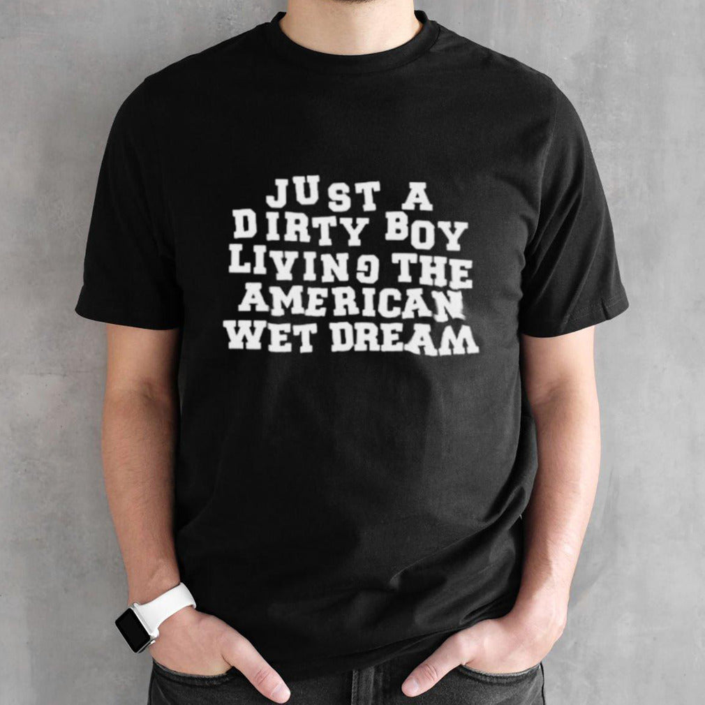 Just A Dirty Boy Living The American Wet Dream Shirt
