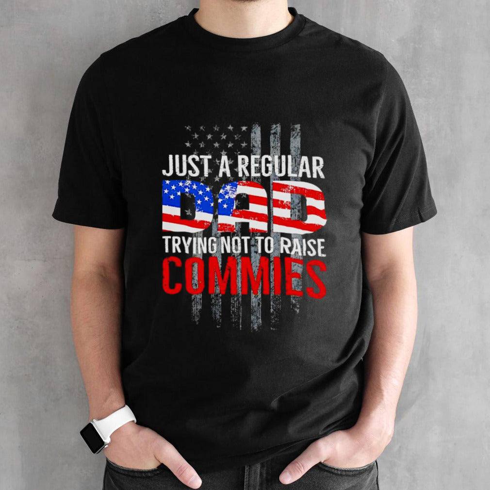 Just a regular dad trying not to raise commies shirt
