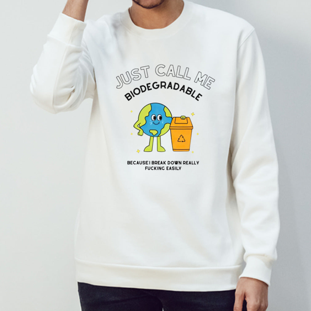 Just call me biodegradable because i break down really fucking easily shirt