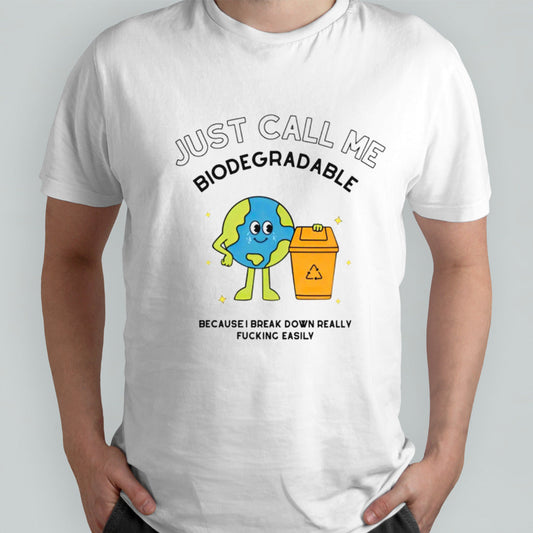 Just call me biodegradable because i break down really fucking easily shirt