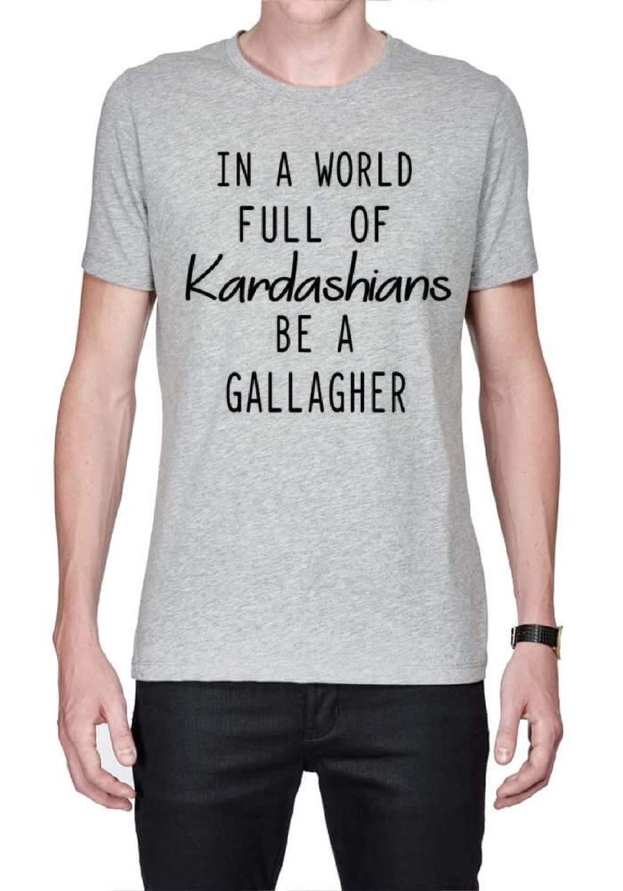 In A World Full Of Kardashians Be A Gallagher Grey T-Shirt