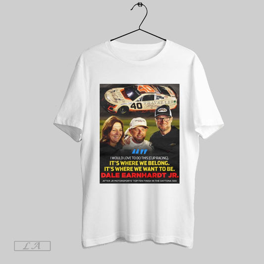 Top I Would Love To Do This Cup Racing Its Where We Belong Its Where We Want To Be Dale Earnhardt Jr Poster T Shirt