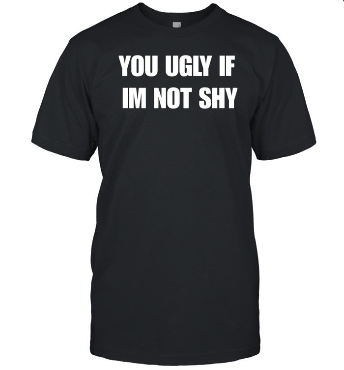 Beatkingkong You Ugly If Im Not Shy Shirt