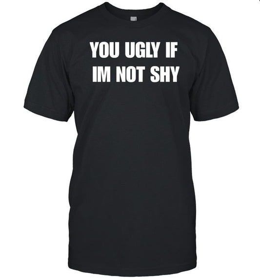 Beatkingkong You Ugly If Im Not Shy Shirt