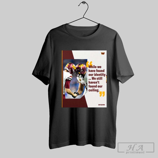 Washington Commanders While We Have Found Our Identity We Still Havent Found Our Ceiling Dan Quinn T Shirt
