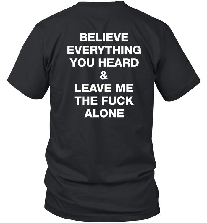 Believe Everything You Heard And Leave Me The Fuck Alone Shirt