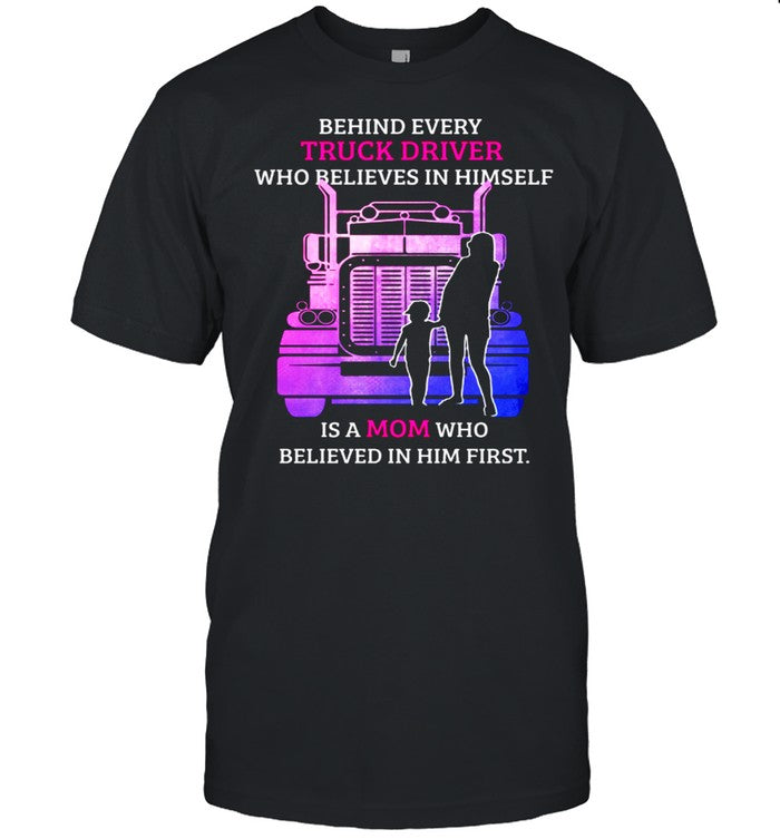 Behind Every TRuck Driver Who Believes In Himself Is A Mom Who Believed In Him First shirt_1