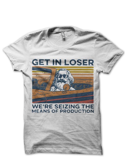 Get In Loser Weâ€™re Seizing The Means Of Production T-Shirt